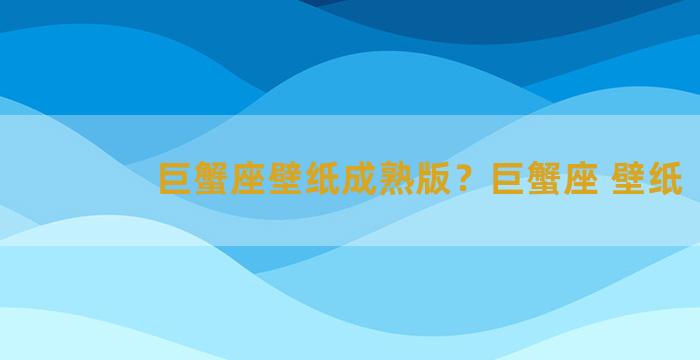 巨蟹座壁纸成熟版？巨蟹座 壁纸